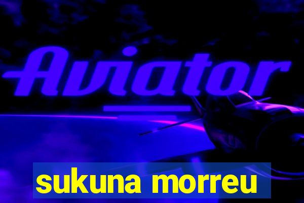 sukuna morreu